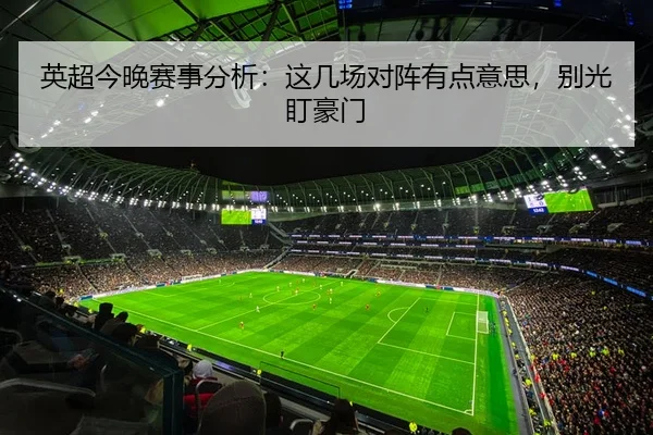 英超今晚赛事分析：这几场对阵有点意思，别光盯豪门