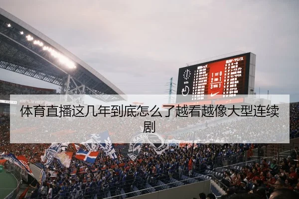 体育直播这几年到底怎么了越看越像大型连续剧