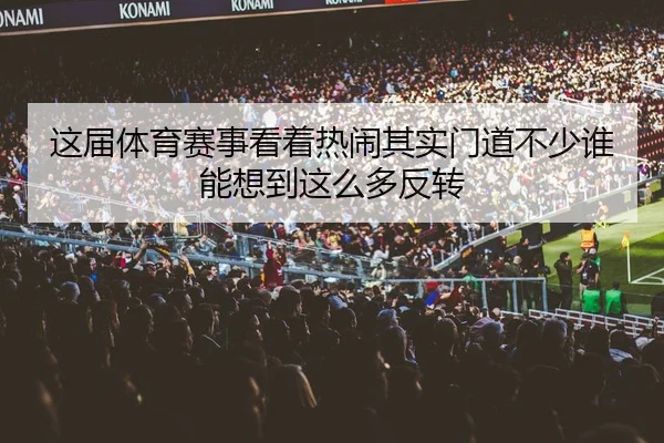 这届体育赛事看着热闹其实门道不少谁能想到这么多反转