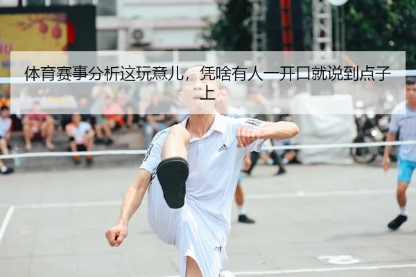 体育赛事分析这玩意儿，凭啥有人一开口就说到点子上