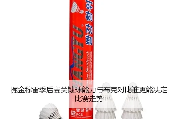 掘金穆雷季后赛关键球能力与布克对比谁更能决定比赛走势