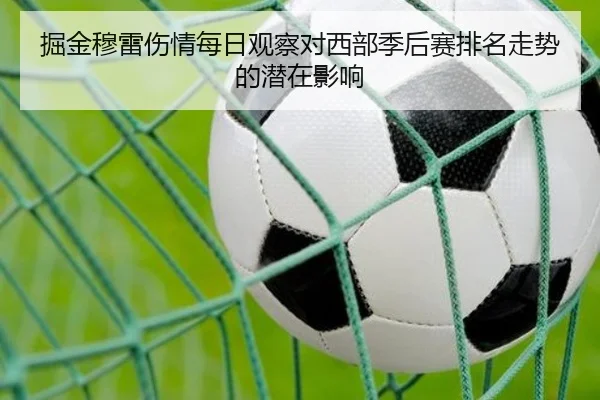 掘金穆雷伤情每日观察对西部季后赛排名走势的潜在影响