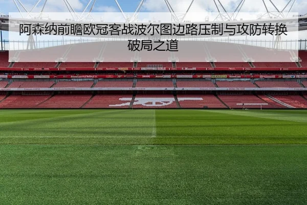 阿森纳前瞻欧冠客战波尔图边路压制与攻防转换破局之道