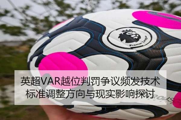 英超VAR越位判罚争议频发技术标准调整方向与现实影响探讨