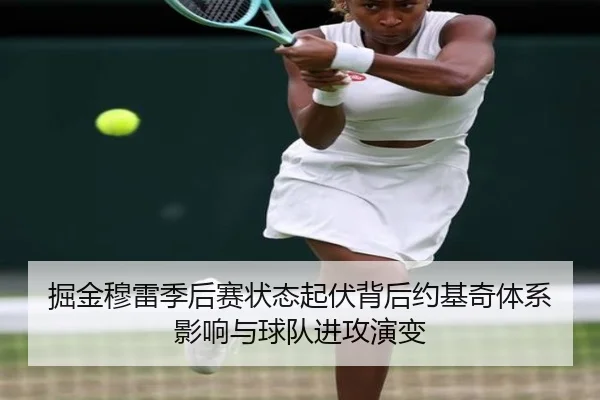 掘金穆雷季后赛状态起伏背后约基奇体系影响与球队进攻演变