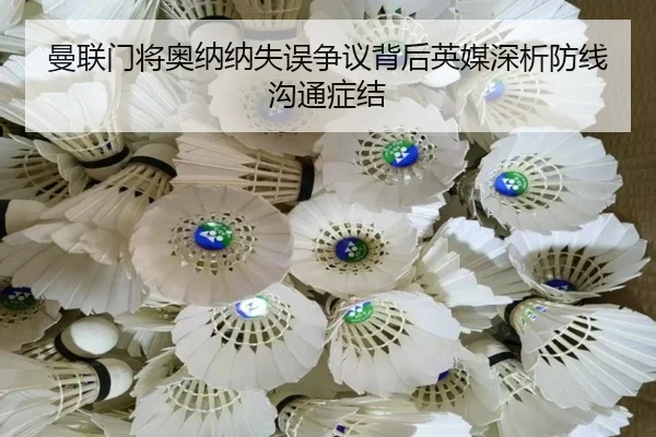 曼联门将奥纳纳失误争议背后英媒深析防线沟通症结