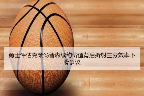 勇士评估克莱汤普森续约价值背后折射三分效率下滑争议