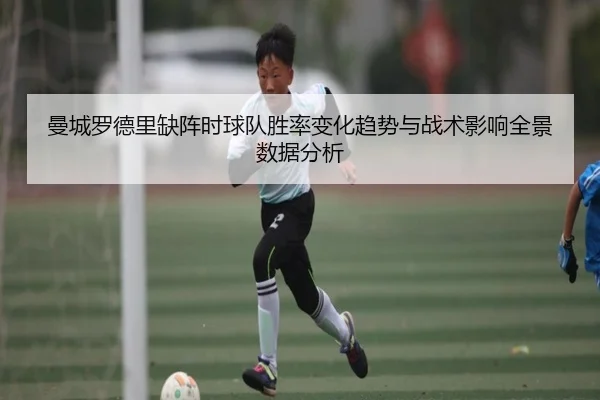 曼城罗德里缺阵时球队胜率变化趋势与战术影响全景数据分析