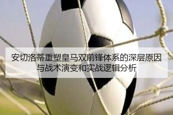 安切洛蒂重塑皇马双前锋体系的深层原因与战术演变和实战逻辑分析