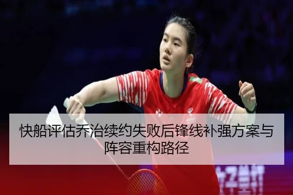 快船评估乔治续约失败后锋线补强方案与阵容重构路径