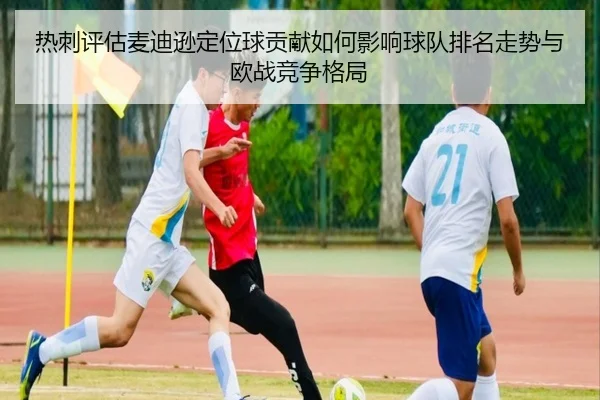 热刺评估麦迪逊定位球贡献如何影响球队排名走势与欧战竞争格局