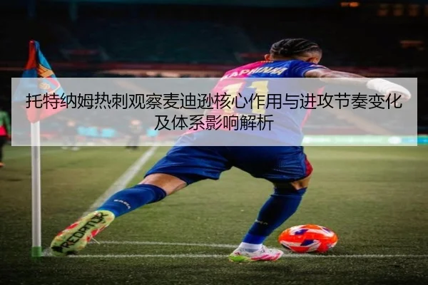 托特纳姆热刺观察麦迪逊核心作用与进攻节奏变化及体系影响解析
