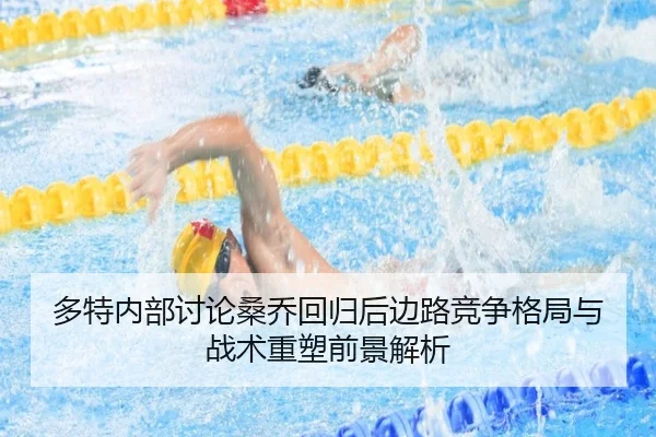 多特内部讨论桑乔回归后边路竞争格局与战术重塑前景解析