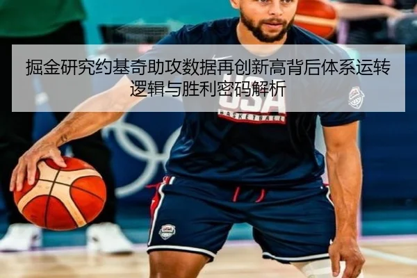掘金研究约基奇助攻数据再创新高背后体系运转逻辑与胜利密码解析
