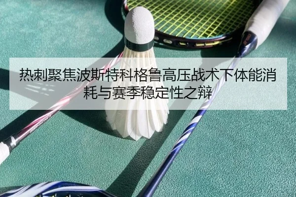 热刺聚焦波斯特科格鲁高压战术下体能消耗与赛季稳定性之辩