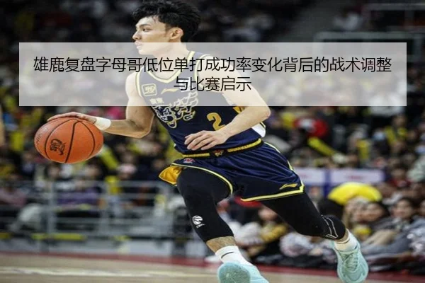 雄鹿复盘字母哥低位单打成功率变化背后的战术调整与比赛启示
