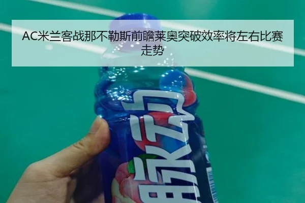 AC米兰客战那不勒斯前瞻莱奥突破效率将左右比赛走势