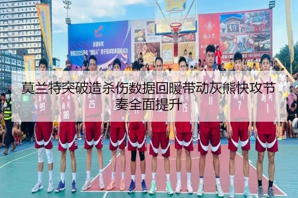 莫兰特突破造杀伤数据回暖带动灰熊快攻节奏全面提升